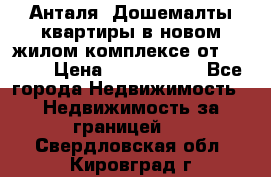 Анталя, Дошемалты квартиры в новом жилом комплексе от 39000$ › Цена ­ 2 482 000 - Все города Недвижимость » Недвижимость за границей   . Свердловская обл.,Кировград г.